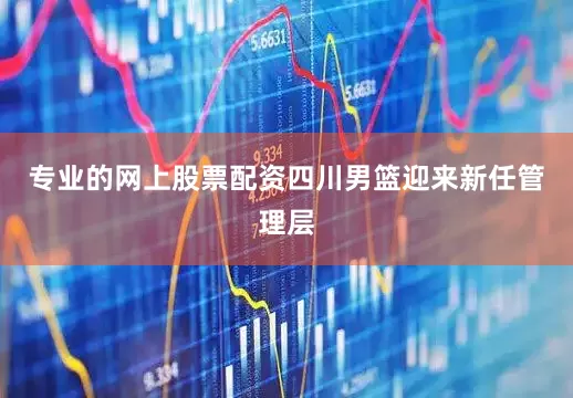 专业的网上股票配资四川男篮迎来新任管理层