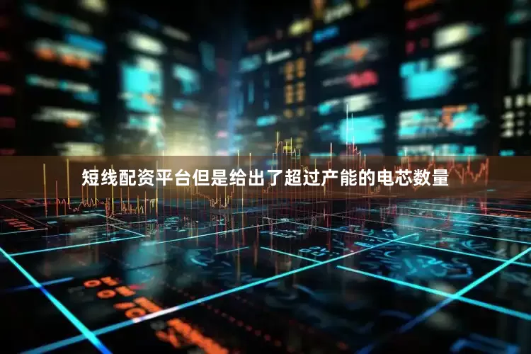 短线配资平台但是给出了超过产能的电芯数量