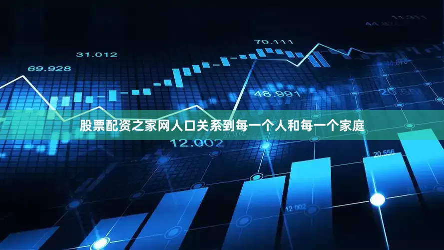 股票配资之家网人口关系到每一个人和每一个家庭