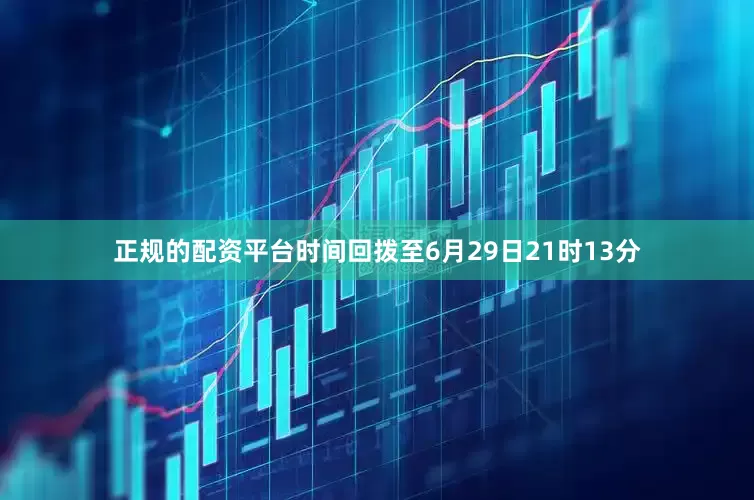 正规的配资平台时间回拨至6月29日21时13分