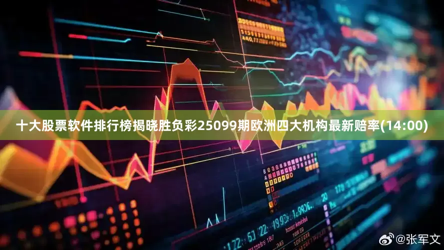 十大股票软件排行榜揭晓胜负彩25099期欧洲四大机构最新赔率(14:00)