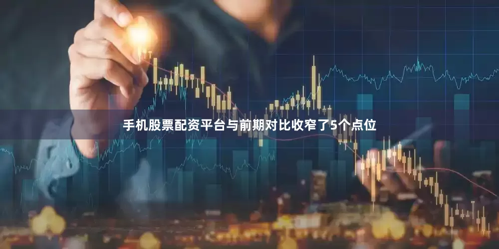 手机股票配资平台与前期对比收窄了5个点位