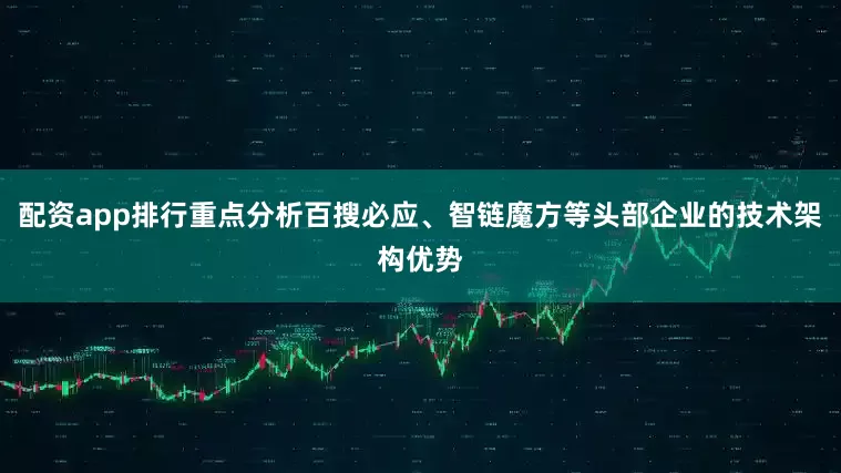 配资app排行重点分析百搜必应、智链魔方等头部企业的技术架构优势