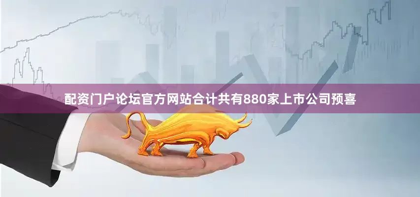 配资门户论坛官方网站合计共有880家上市公司预喜
