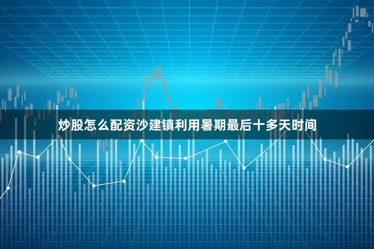 炒股怎么配资沙建镇利用暑期最后十多天时间
