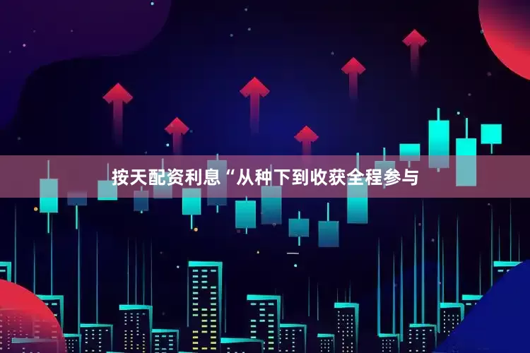 按天配资利息“从种下到收获全程参与