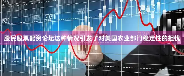 股民股票配资论坛这种情况引发了对美国农业部门稳定性的担忧