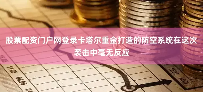 股票配资门户网登录卡塔尔重金打造的防空系统在这次袭击中毫无反应