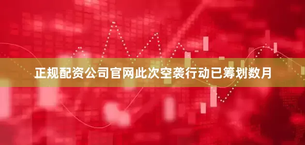 正规配资公司官网此次空袭行动已筹划数月