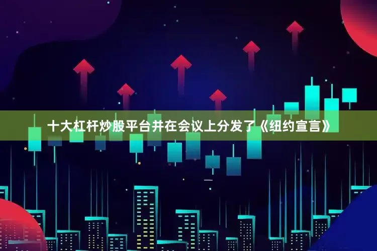 十大杠杆炒股平台并在会议上分发了《纽约宣言》