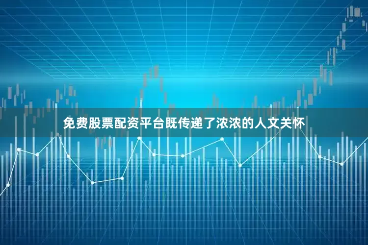 免费股票配资平台既传递了浓浓的人文关怀