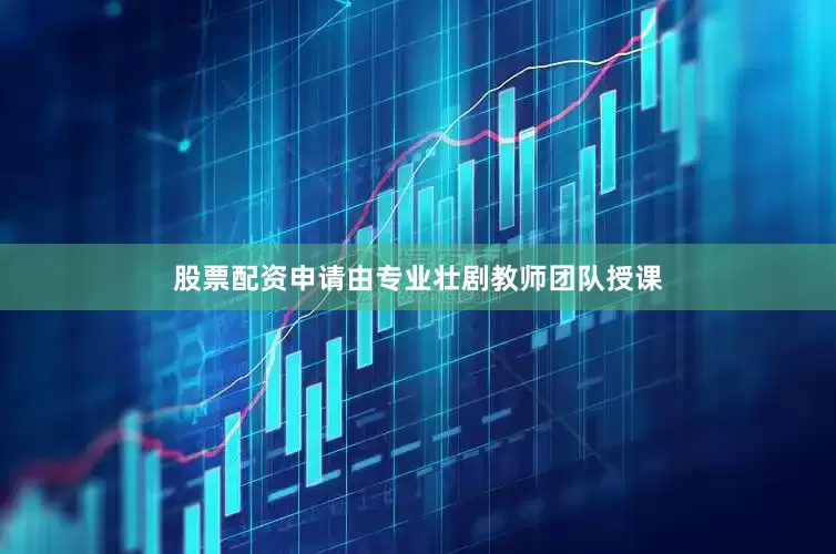 股票配资申请由专业壮剧教师团队授课