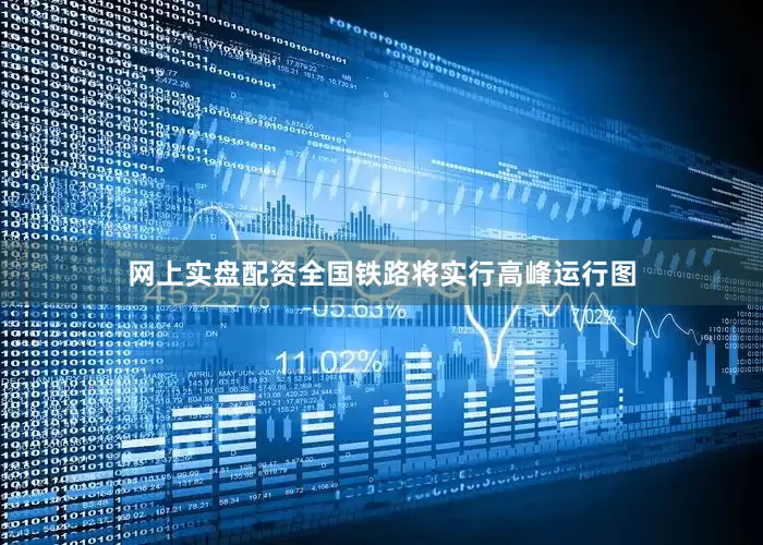 网上实盘配资全国铁路将实行高峰运行图